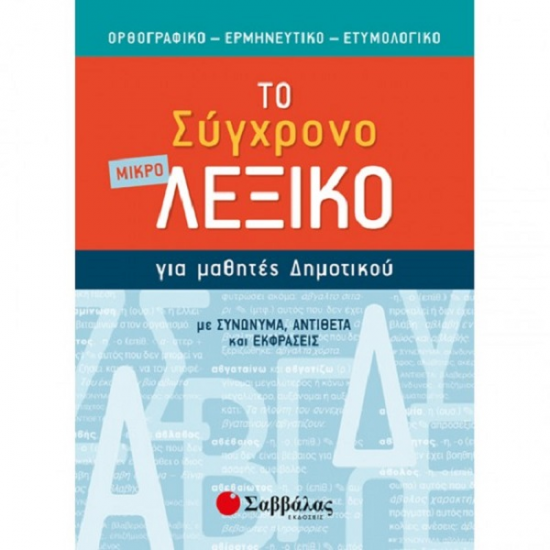 ΣΑΒΒΑΛΑΣ ΤΟ ΜΙΚΡΟ ΣΥΓΧΡΟΝΟ ΛΕΞΙΚΟ ΓΙΑ ΜΑΘΗΘΤΕΣ ΔΗΜΟΤΙΚΟΥ: ΟΡΘΟΓΡΑΦΙΚΟ, ΕΡΜΗΝΕΥΤΙΚΟ, ΕΤΥΜΟΛΟΓΙΚΟ